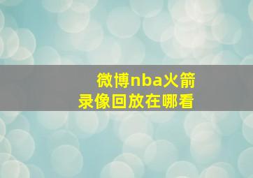 微博nba火箭录像回放在哪看