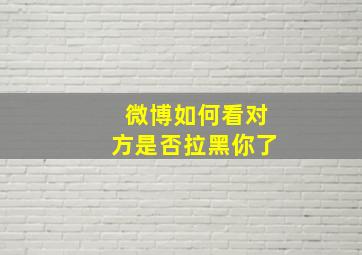 微博如何看对方是否拉黑你了