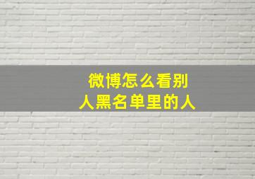 微博怎么看别人黑名单里的人