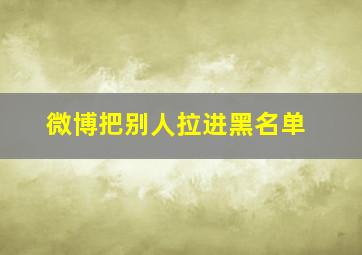 微博把别人拉进黑名单