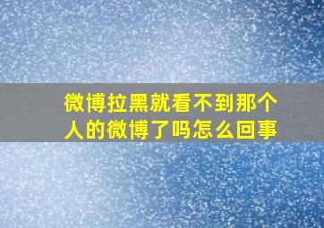 微博拉黑就看不到那个人的微博了吗怎么回事