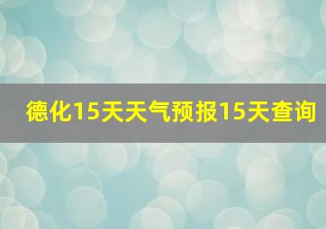 德化15天天气预报15天查询