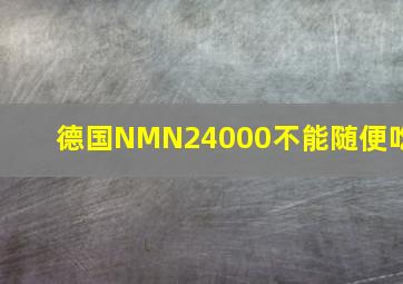 德国NMN24000不能随便吃