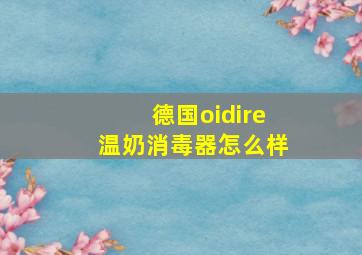 德国oidire温奶消毒器怎么样