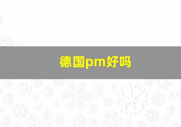 德国pm好吗