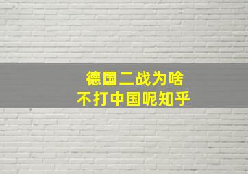 德国二战为啥不打中国呢知乎