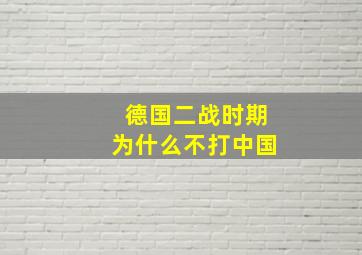 德国二战时期为什么不打中国