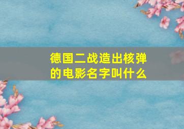 德国二战造出核弹的电影名字叫什么