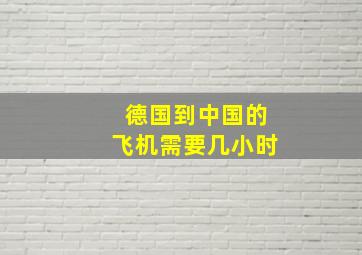 德国到中国的飞机需要几小时