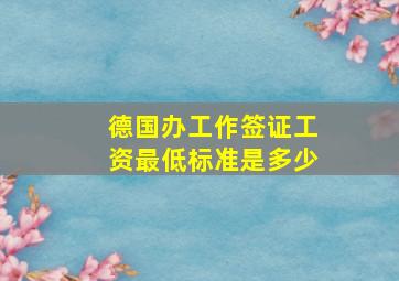 德国办工作签证工资最低标准是多少