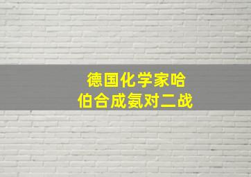 德国化学家哈伯合成氨对二战