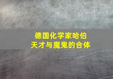 德国化学家哈伯天才与魔鬼的合体