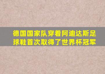 德国国家队穿着阿迪达斯足球鞋首次取得了世界杯冠军