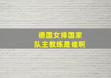 德国女排国家队主教练是谁啊