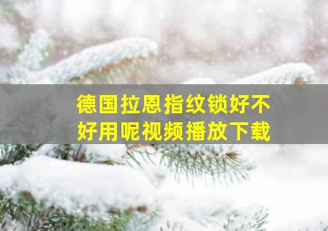 德国拉恩指纹锁好不好用呢视频播放下载