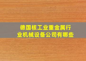 德国核工业重金属行业机械设备公司有哪些