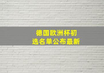 德国欧洲杯初选名单公布最新