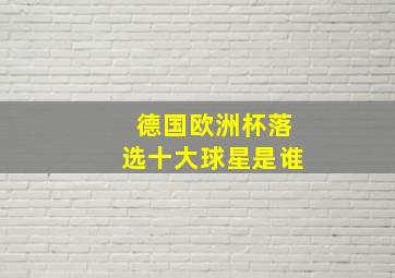 德国欧洲杯落选十大球星是谁