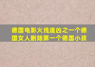 德国电影火线追凶之一个德国女人删除第一个德国小孩