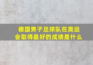 德国男子足球队在奥运会取得最好的成绩是什么