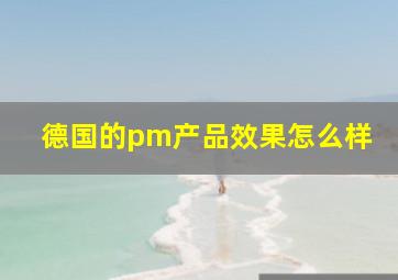 德国的pm产品效果怎么样