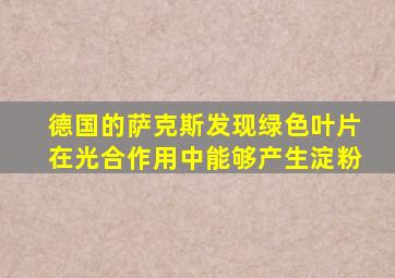 德国的萨克斯发现绿色叶片在光合作用中能够产生淀粉