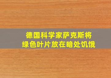 德国科学家萨克斯将绿色叶片放在暗处饥饿