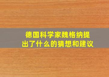 德国科学家魏格纳提出了什么的猜想和建议