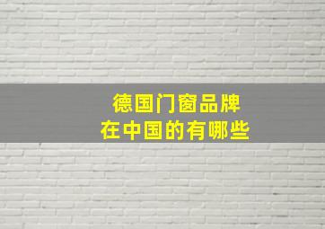 德国门窗品牌在中国的有哪些