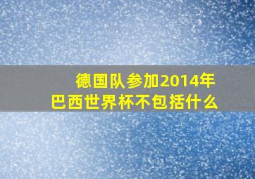 德国队参加2014年巴西世界杯不包括什么