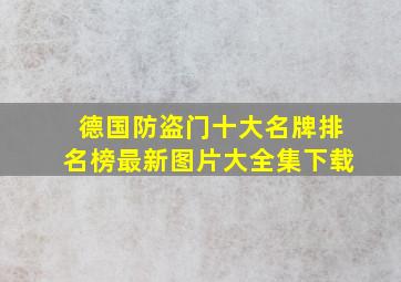 德国防盗门十大名牌排名榜最新图片大全集下载