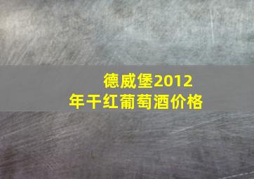 德威堡2012年干红葡萄酒价格