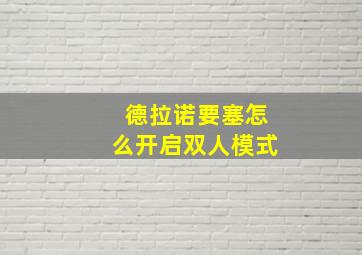 德拉诺要塞怎么开启双人模式