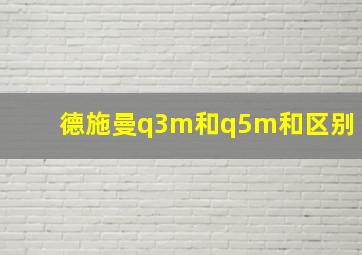 德施曼q3m和q5m和区别