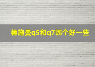 德施曼q5和q7哪个好一些