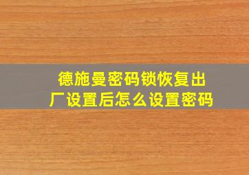 德施曼密码锁恢复出厂设置后怎么设置密码