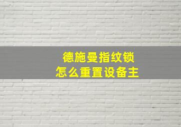 德施曼指纹锁怎么重置设备主