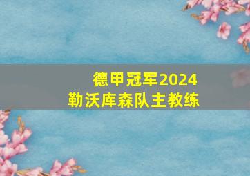 德甲冠军2024勒沃库森队主教练