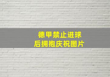 德甲禁止进球后拥抱庆祝图片