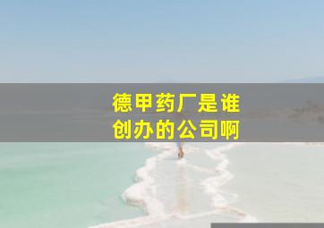 德甲药厂是谁创办的公司啊