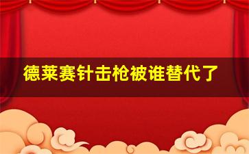 德莱赛针击枪被谁替代了