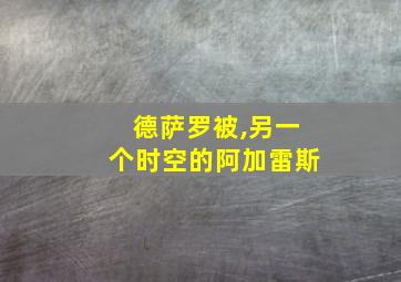 德萨罗被,另一个时空的阿加雷斯