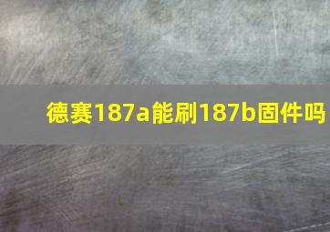 德赛187a能刷187b固件吗