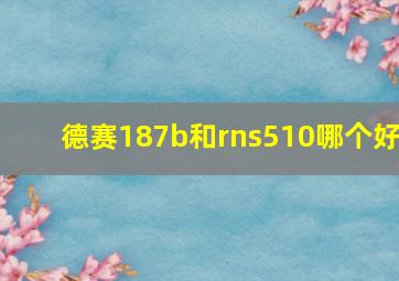 德赛187b和rns510哪个好