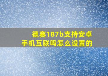 德赛187b支持安卓手机互联吗怎么设置的