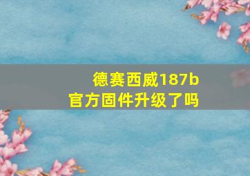 德赛西威187b官方固件升级了吗