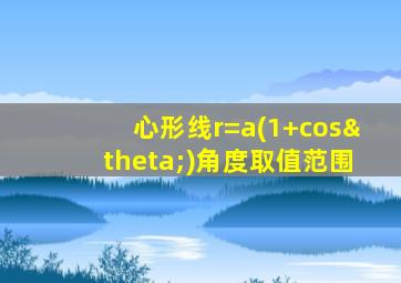 心形线r=a(1+cosθ)角度取值范围