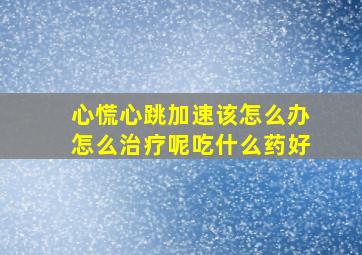 心慌心跳加速该怎么办怎么治疗呢吃什么药好