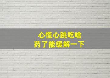 心慌心跳吃啥药了能缓解一下