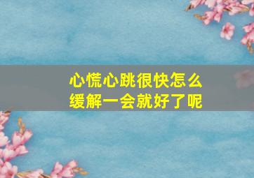 心慌心跳很快怎么缓解一会就好了呢